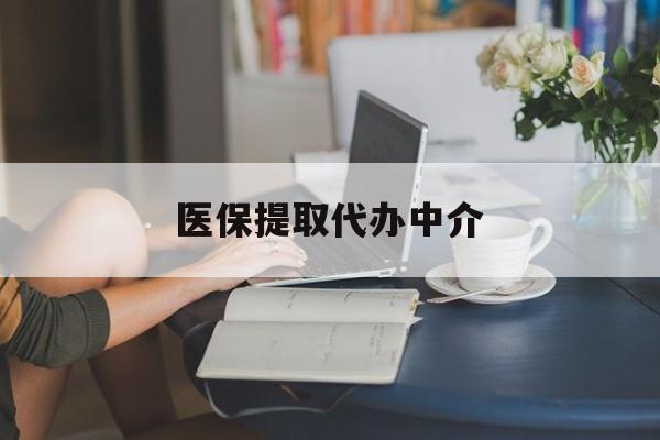 清远医保提取代办中介(医保提取代办中介合法吗)