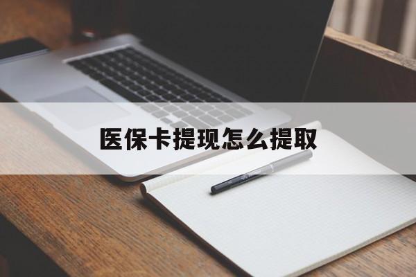 清远医保卡提现怎么提取(医保卡提现怎么提取出来嶶新eai618兑现钱来)