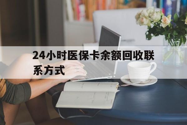 清远24小时医保卡余额回收联系方式(医保卡回收电话)