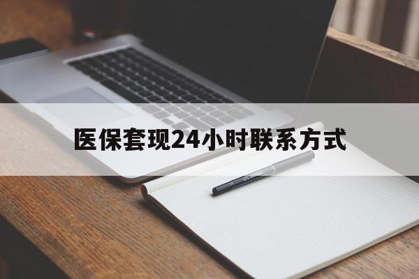 清远医保套现24小时联系方式(医保套现主要是套什么)