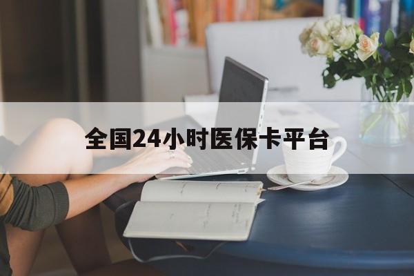 清远全国24小时医保卡平台(医保24小时服务标志)