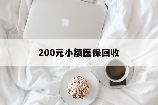 清远200元小额医保回收(小额医保取现)
