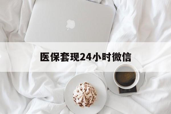 清远医保套现24小时微信(医保卡提取现金到微信)