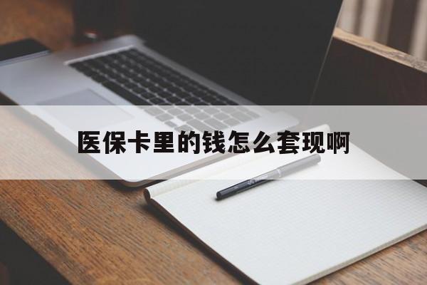 清远医保卡里的钱怎么套现啊(医保卡的钱怎么套出来啊)