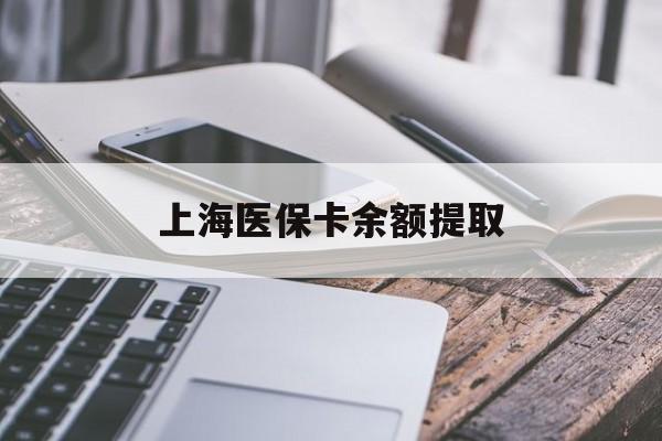 清远上海医保卡余额提取(上海医保卡余额提取方法)