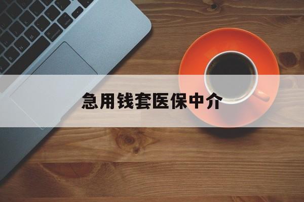 清远急用钱套医保中介(急用钱套医保卡联系方式)