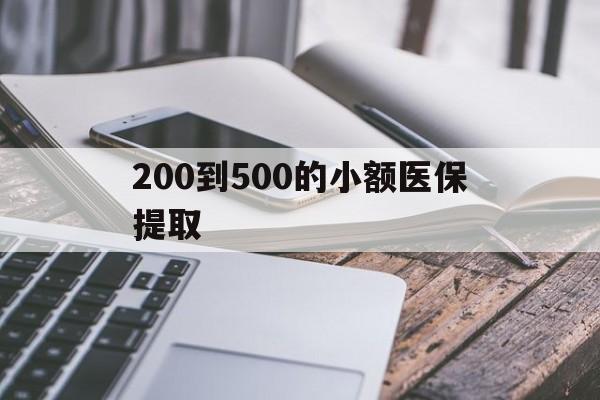 清远200到500的小额医保提取(200到500的小额医保提取微信)