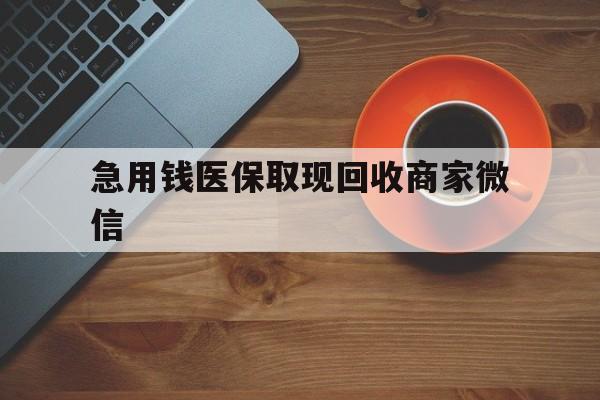 清远急用钱医保取现回收商家微信(石家庄急用钱套医保卡联系方式渠道)