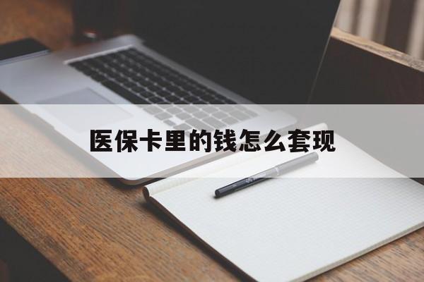 清远医保卡里的钱怎么套现(医保卡里的钱怎么套现到银行卡)