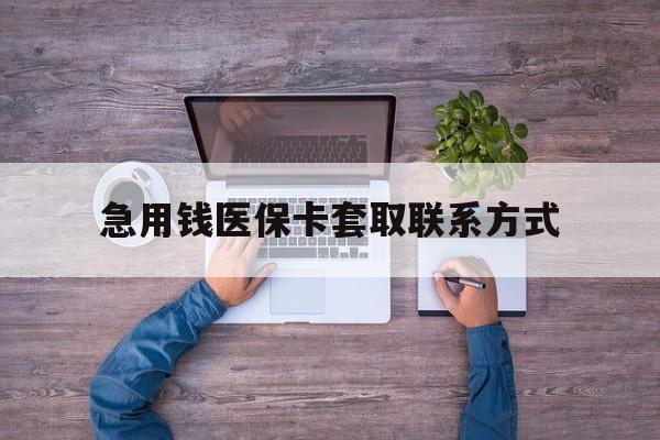 清远急用钱医保卡套取联系方式(24小时套医保卡联系方式)
