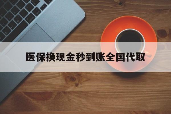 清远医保换现金秒到账全国代取(医保卡换现金联系方式)