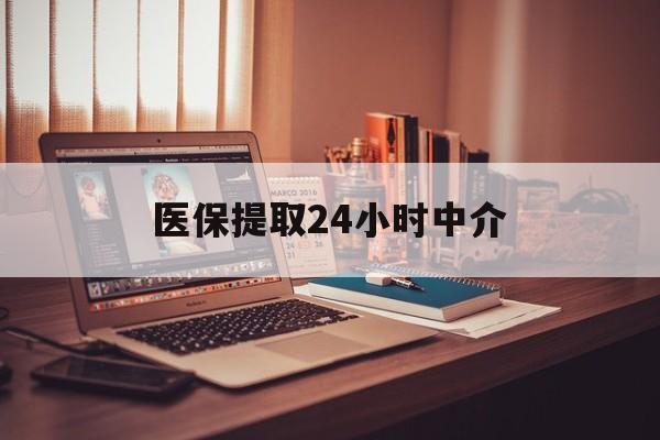 清远医保提取24小时中介(医保取现24小时微信)