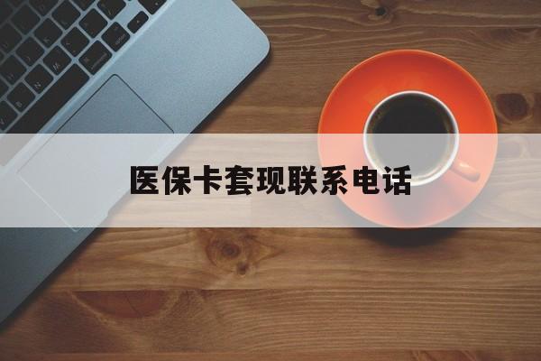 清远医保卡套现联系电话(24小时套医保卡联系方式)