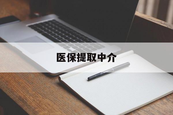 清远医保提取中介(医保提取中介怎么联系)