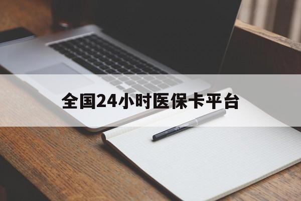 清远全国24小时医保卡平台(24小时医疗保障)