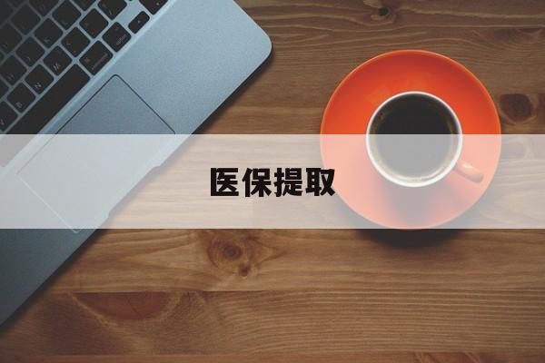 清远医保提取(医保提取中介联系方式)