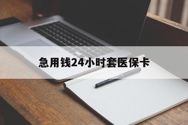 清远急用钱24小时套医保卡(医保卡看病怎么报销)