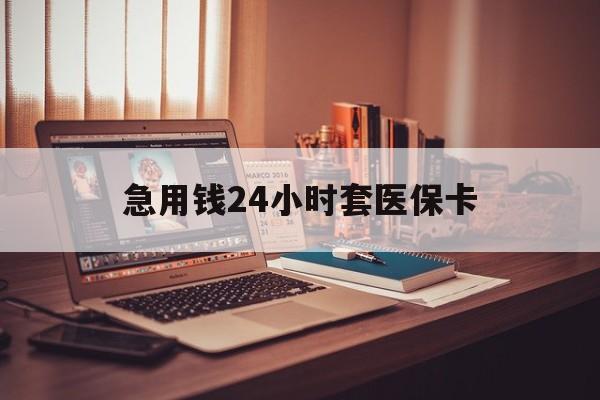 清远急用钱24小时套医保卡(在线套医保卡联系方式)