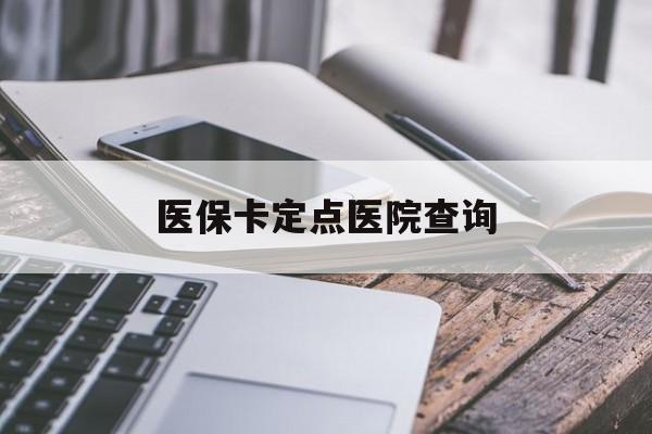 清远医保卡定点医院查询(如果查询医保卡定点医院)