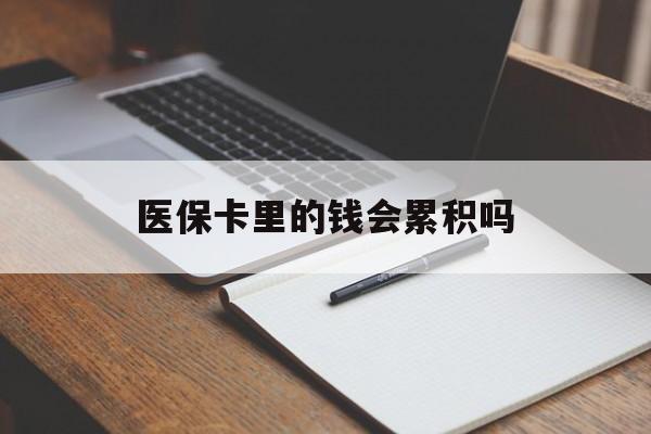 清远医保卡里的钱会累积吗(医保卡账户的钱会累积么)