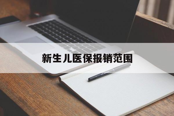 清远新生儿医保报销范围(新生儿医保报销能报销多少)